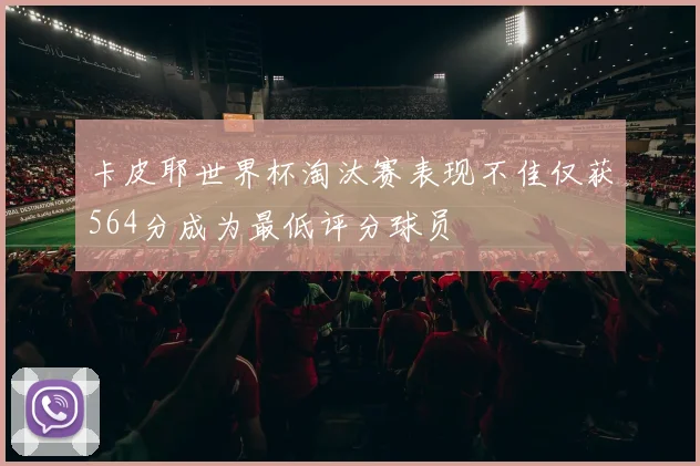 卡皮耶世界杯淘汰赛表现不佳仅获564分成为最低评分球员
