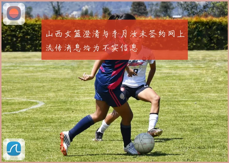 山西女篮澄清与李月汝未签约网上流传消息均为不实信息