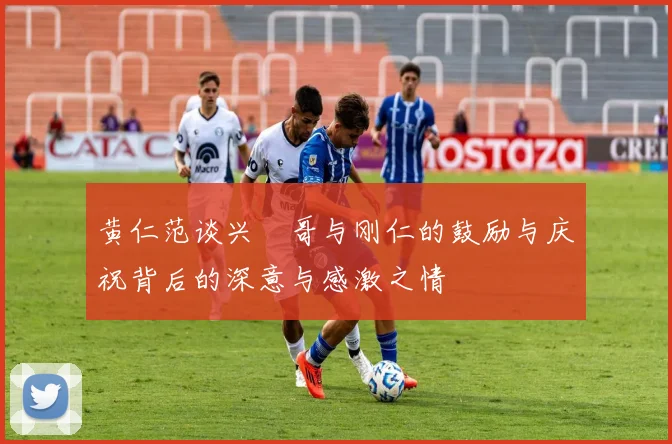 黄仁范谈兴慜哥与刚仁的鼓励与庆祝背后的深意与感激之情