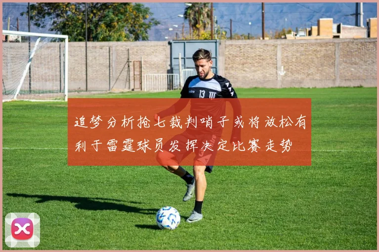 追梦分析抢七裁判哨子或将放松有利于雷霆球员发挥决定比赛走势