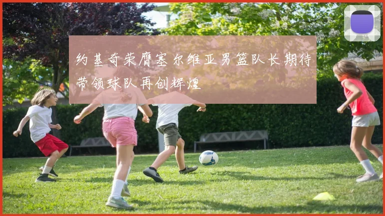 约基奇荣膺塞尔维亚男篮队长期待带领球队再创辉煌
