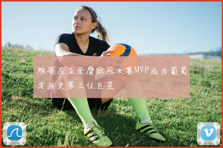 维蒂尼亚荣膺欧冠决赛MVP成为葡萄牙历史第三位巨星