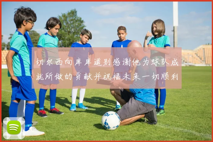 切尔西向库库道别感谢他为球队成就所做的贡献并祝福未来一切顺利