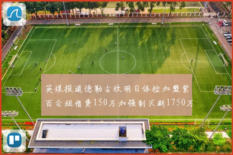英媒报道德勒古欣明日体检加盟紫百合租借费150万加强制买断1750万
